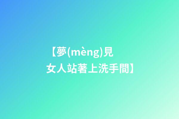 【夢(mèng)見女人站著上洗手間】