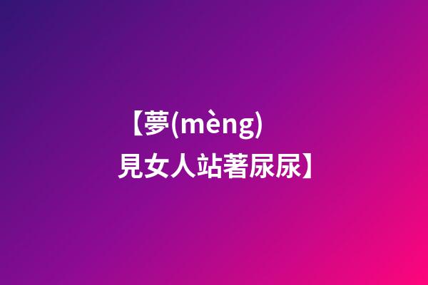 【夢(mèng)見女人站著尿尿】