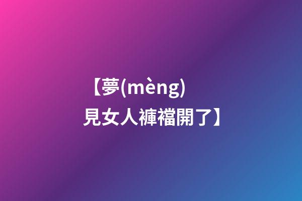 【夢(mèng)見女人褲襠開了】