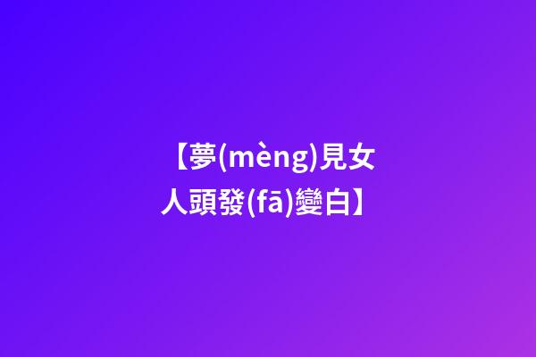 【夢(mèng)見女人頭發(fā)變白】
