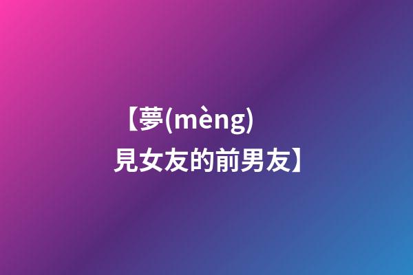 【夢(mèng)見女友的前男友】