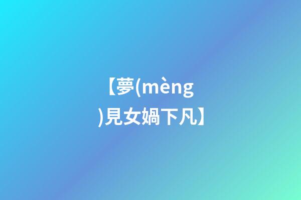 【夢(mèng)見女媧下凡】