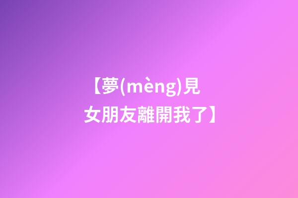 【夢(mèng)見女朋友離開我了】