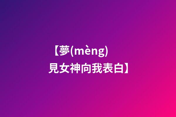 【夢(mèng)見女神向我表白】