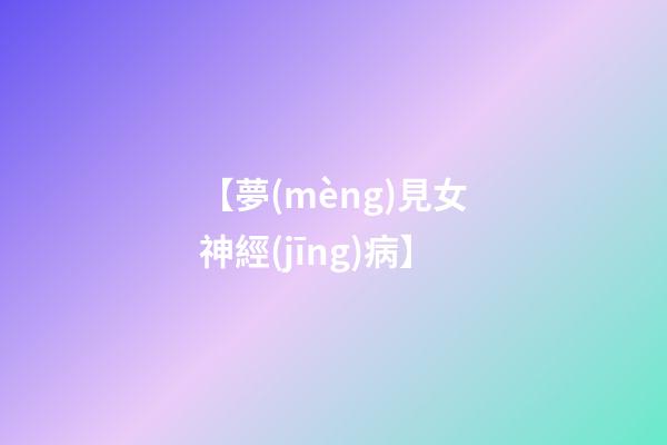【夢(mèng)見女神經(jīng)病】