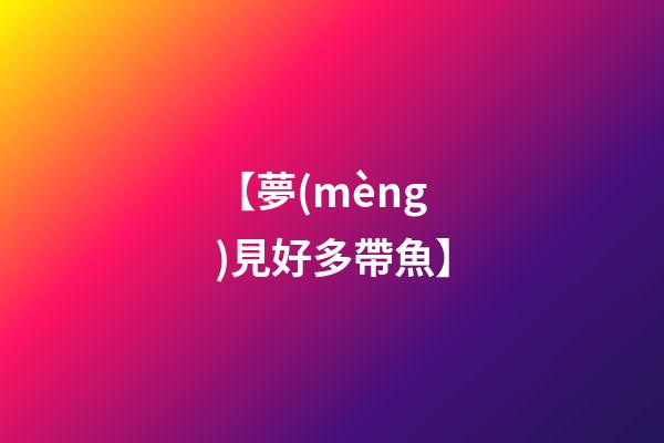 【夢(mèng)見好多帶魚】