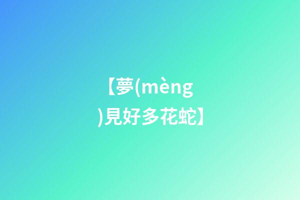 【夢(mèng)見好多花蛇】