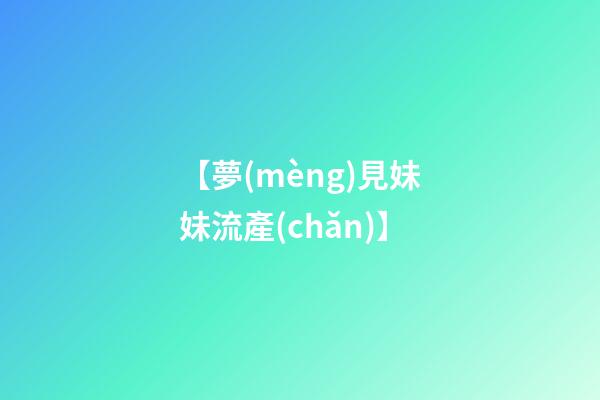 【夢(mèng)見妹妹流產(chǎn)】
