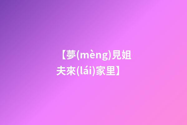 【夢(mèng)見姐夫來(lái)家里】