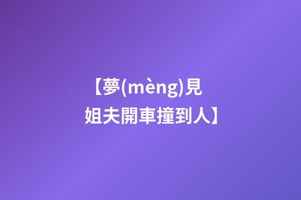 【夢(mèng)見姐夫開車撞到人】
