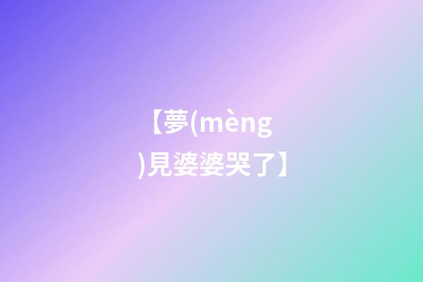 【夢(mèng)見婆婆哭了】