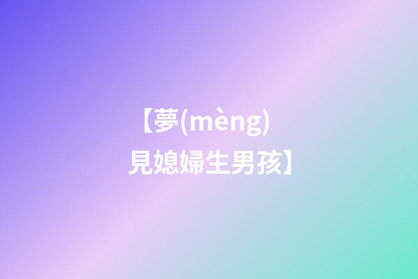 【夢(mèng)見媳婦生男孩】