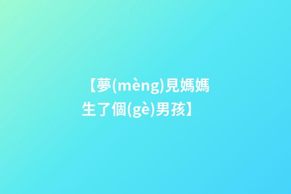 【夢(mèng)見媽媽生了個(gè)男孩】