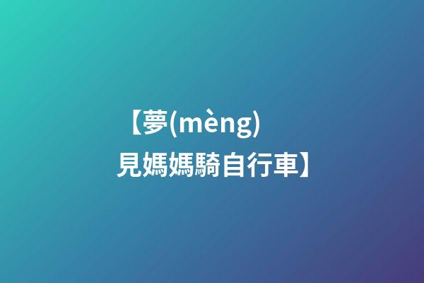 【夢(mèng)見媽媽騎自行車】