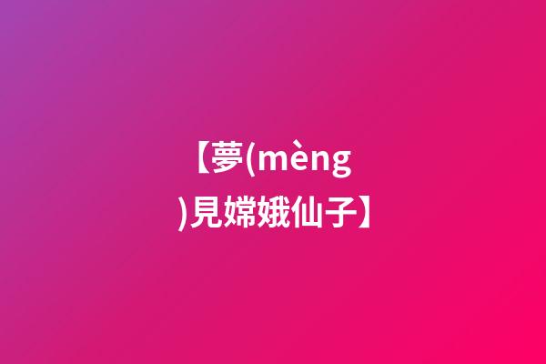 【夢(mèng)見嫦娥仙子】