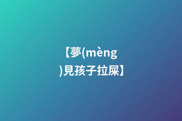 【夢(mèng)見孩子拉屎】