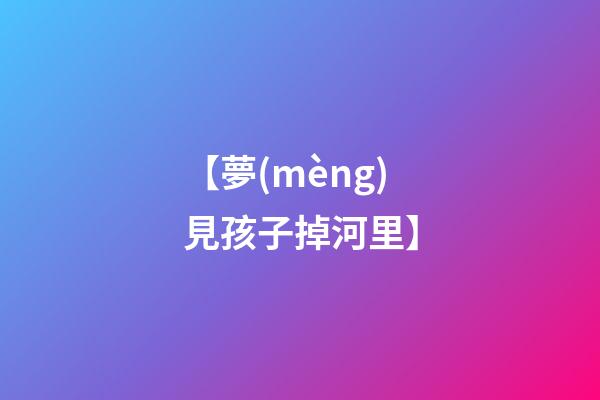 【夢(mèng)見孩子掉河里】