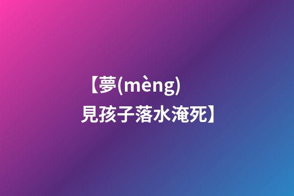 【夢(mèng)見孩子落水淹死】