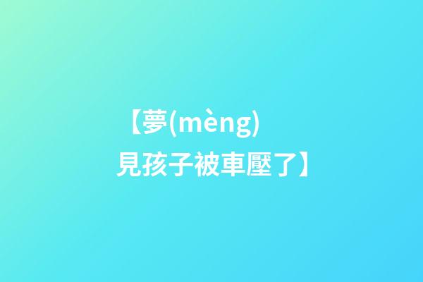 【夢(mèng)見孩子被車壓了】