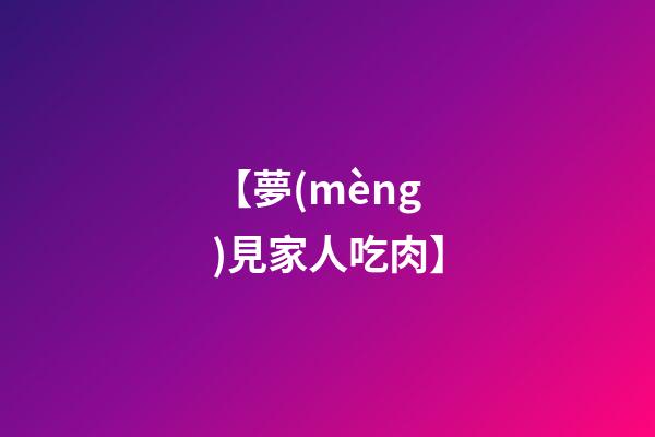 【夢(mèng)見家人吃肉】