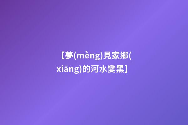 【夢(mèng)見家鄉(xiāng)的河水變黑】