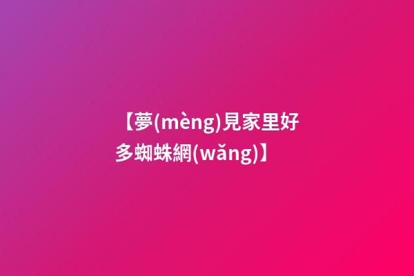 【夢(mèng)見家里好多蜘蛛網(wǎng)】