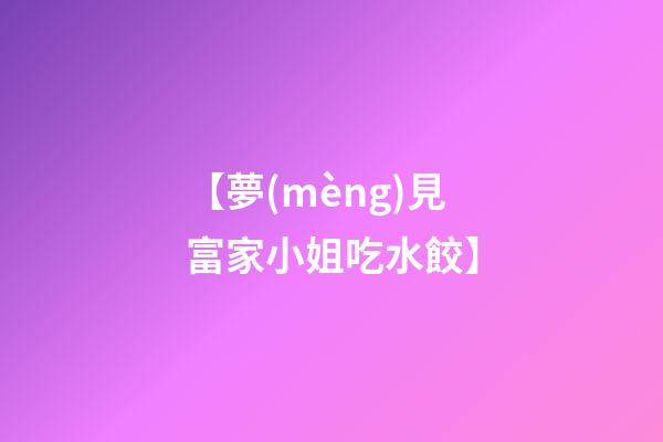 【夢(mèng)見富家小姐吃水餃】