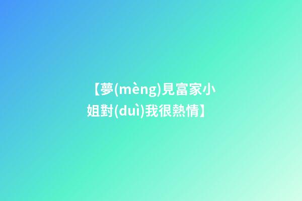 【夢(mèng)見富家小姐對(duì)我很熱情】