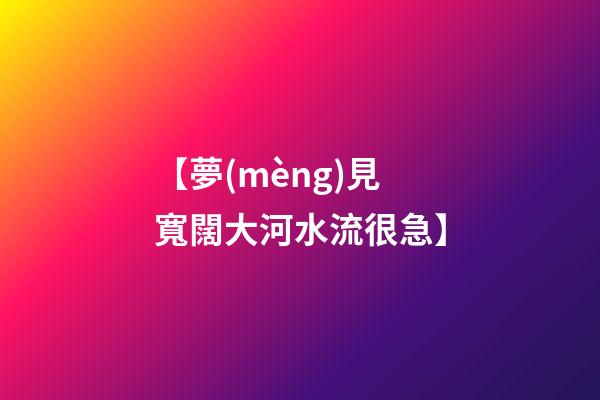 【夢(mèng)見寬闊大河水流很急】