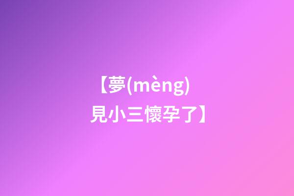 【夢(mèng)見小三懷孕了】