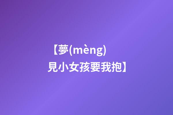 【夢(mèng)見小女孩要我抱】