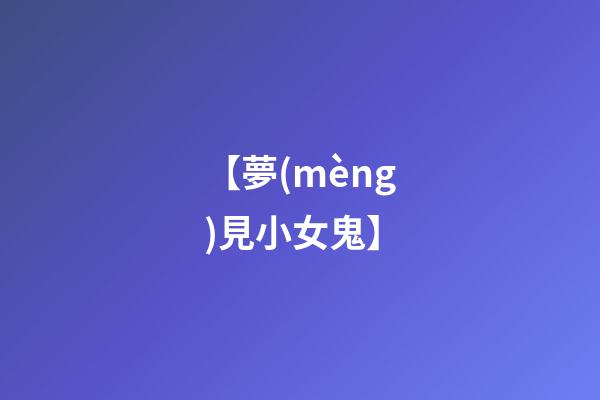 【夢(mèng)見小女鬼】