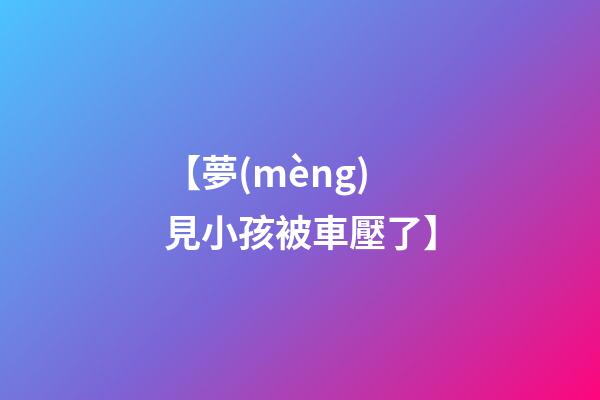 【夢(mèng)見小孩被車壓了】