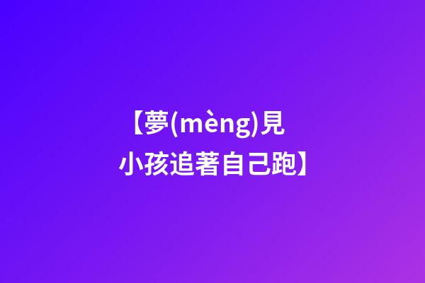 【夢(mèng)見小孩追著自己跑】