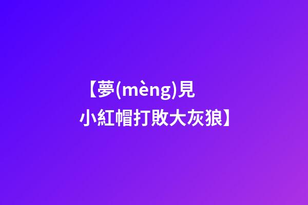 【夢(mèng)見小紅帽打敗大灰狼】