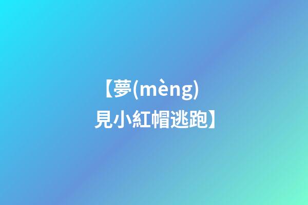 【夢(mèng)見小紅帽逃跑】
