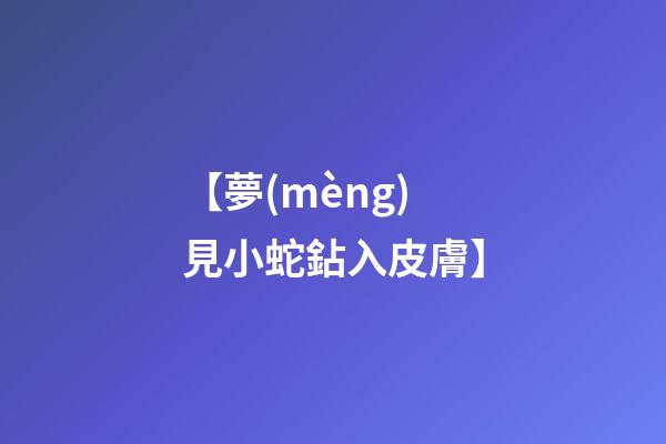 【夢(mèng)見小蛇鉆入皮膚】