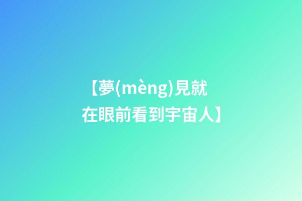 【夢(mèng)見就在眼前看到宇宙人】
