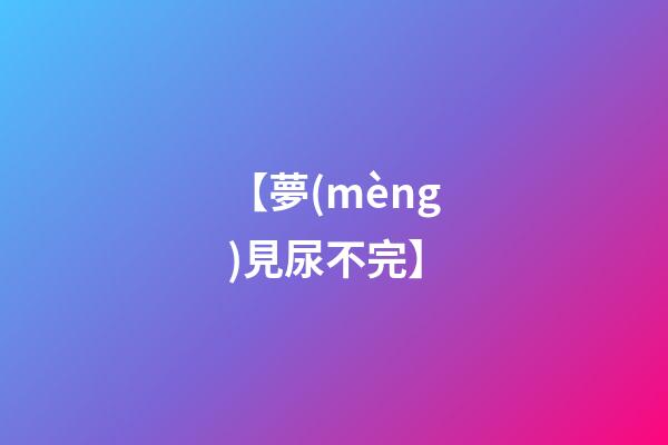 【夢(mèng)見尿不完】