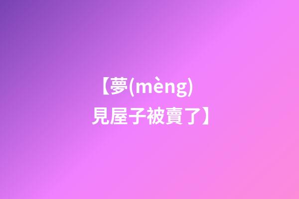 【夢(mèng)見屋子被賣了】