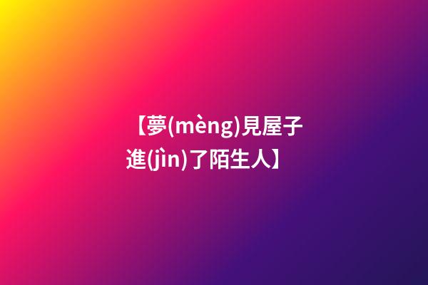 【夢(mèng)見屋子進(jìn)了陌生人】