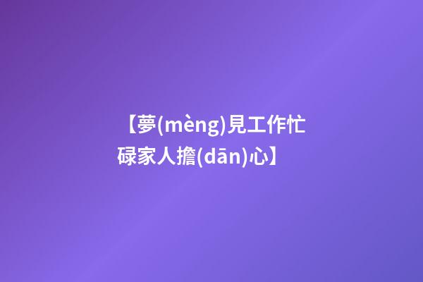 【夢(mèng)見工作忙碌家人擔(dān)心】