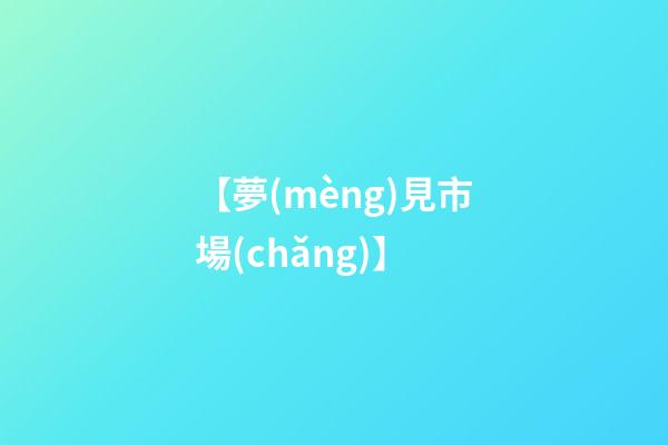【夢(mèng)見市場(chǎng)】