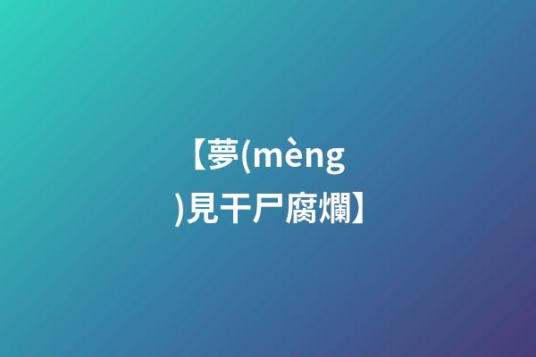 【夢(mèng)見干尸腐爛】