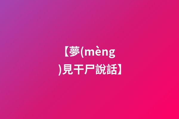 【夢(mèng)見干尸說話】