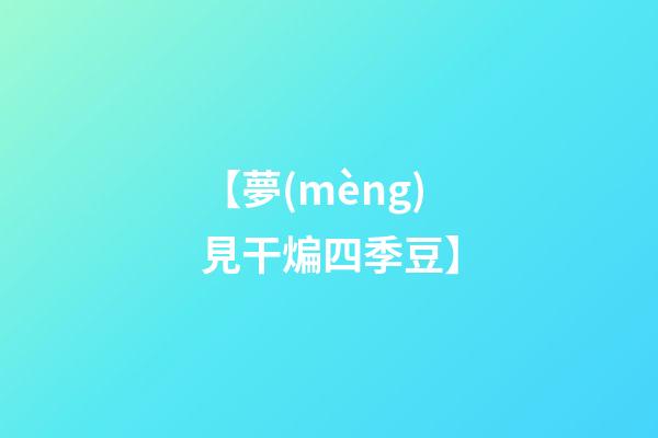 【夢(mèng)見干煸四季豆】