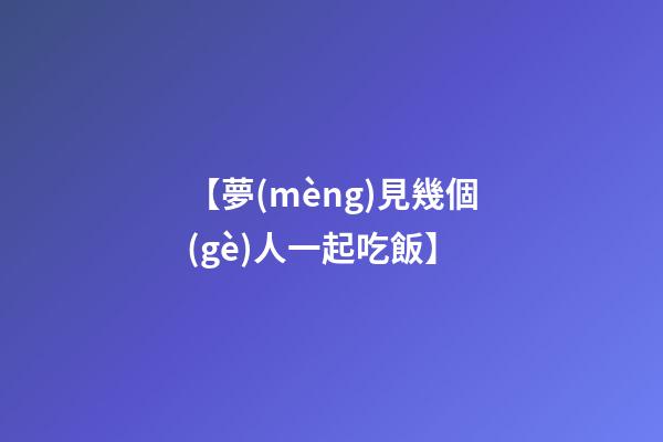 【夢(mèng)見幾個(gè)人一起吃飯】