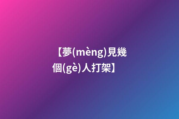 【夢(mèng)見幾個(gè)人打架】
