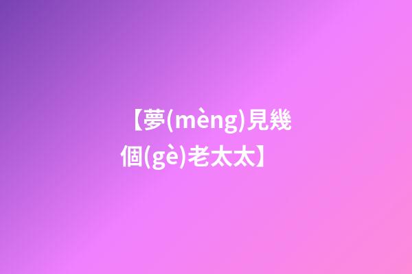 【夢(mèng)見幾個(gè)老太太】