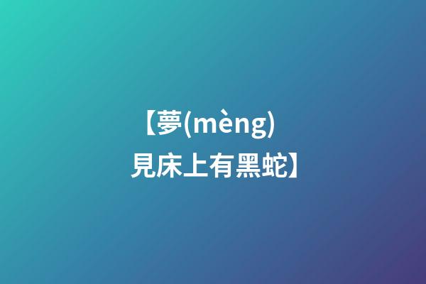 【夢(mèng)見床上有黑蛇】